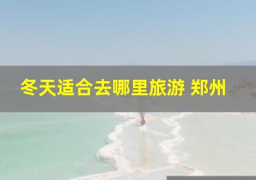 冬天适合去哪里旅游 郑州